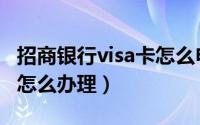 招商银行visa卡怎么申请（办招行visa信用卡怎么办理）