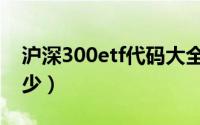 沪深300etf代码大全（沪深300etf代码是多少）