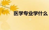 医学专业学什么（医学专业介绍）