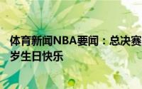 体育新闻NBA要闻：总决赛见NBA官推晒照祝杰-克劳德31岁生日快乐