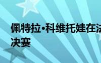 佩特拉·科维托娃在法国公开赛上闯入奇迹半决赛
