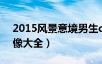2015风景意境男生qq头像（意境男生qq头像大全）
