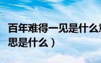 百年难得一见是什么意思（百年难得一见的意思是什么）