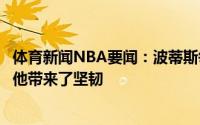 体育新闻NBA要闻：波蒂斯每支球队都需要塔克这样的球员他带来了坚韧