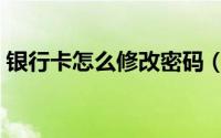 银行卡怎么修改密码（银行卡怎么修改密码）
