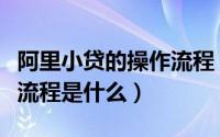 阿里小贷的操作流程（阿里的小额贷款的申请流程是什么）