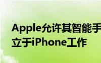 Apple允许其智能手表独立 并使应用程序独立于iPhone工作