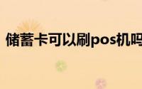 储蓄卡可以刷pos机吗（储蓄卡可以借钱吗）