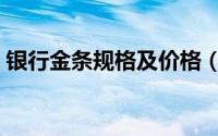 银行金条规格及价格（银行金条规格是什么）