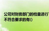 公司对财务部门的检查进行了反馈公司提出以下解释和理由不符合要求的有()