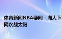 体育新闻NBA要闻：湖人下赛季季前赛赛程出炉首战对阵篮网次战太阳