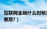 互联网金融什么时候兴起的（互联网金融什么意思?）