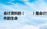 会计资料的（　　）是会计资料最基本的质量要求是会计工作的生命