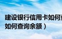 建设银行信用卡如何查额度（建设银行信用卡如何查询余额）