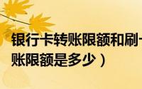 银行卡转账限额和刷卡限额一样吗（银行卡转账限额是多少）
