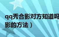 qq秀合影对方知道吗（教你免费获得QQ秀合影的方法）