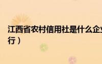 江西省农村信用社是什么企业（江西省农村信用社是什么银行）