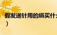 假发递针用的绢买什么材质的（绢是什么材质）