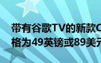带有谷歌TV的新款Chromecast正式发售价格为49英镑或89美元