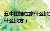 五牛图挂在家什么地方好（五牛图适合挂在家什么地方）
