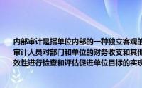 内部审计是指单位内部的一种独立客观的监督和评价活动,通过独立审计机构和单位内部审计人员对部门和单位的财务收支和其他业务活动以及内部控制的适当性、合法性和有效性进行检查和评估促进单位目标的实现主要包括()