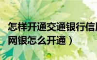 怎样开通交通银行信用卡（交通银行信用卡的网银怎么开通）