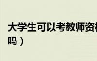大学生可以考教师资格证吗（大学生可以房贷吗）
