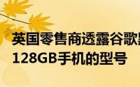 英国零售商透露谷歌黑白Pixel4a5G和Pixel5128GB手机的型号
