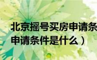 北京摇号买房申请条件2019（北京摇号买房申请条件是什么）