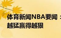 体育新闻NBA要闻：商业互吹你来我往夸得越猛赢得越狠