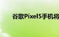 谷歌Pixel5手机将为您保持音乐状态