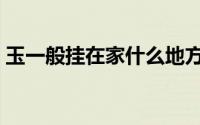 玉一般挂在家什么地方（玉一般挂在哪里好）