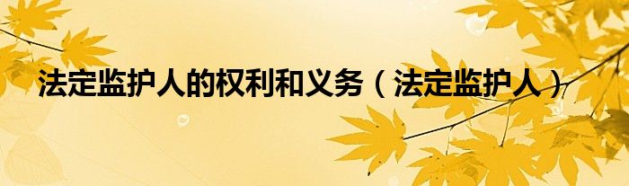 法定监护人的权利和义务（法定监护人）