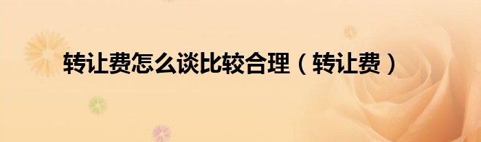 转让费怎么谈比较合理（转让费）