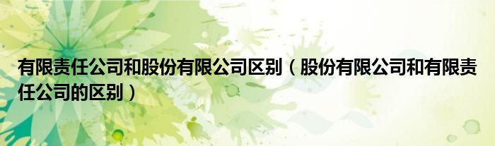有限责任公司和股份有限公司区别（股份有限公司和有限责任公司的区别）