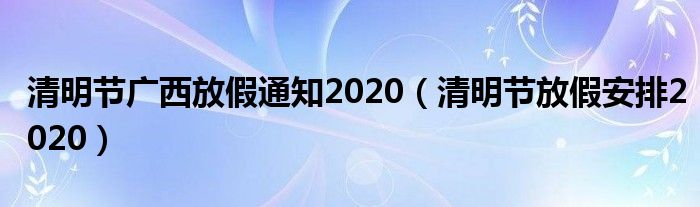 清明节广西放假通知2020（清明节放假安排2020）