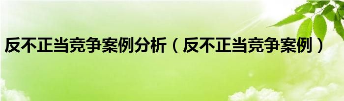 反不正当竞争案例分析（反不正当竞争案例）