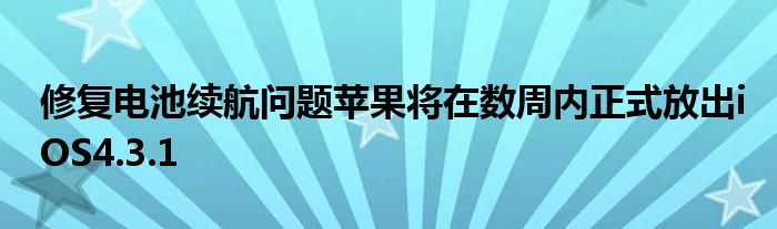 修复电池续航问题苹果将在数周内正式放出iOS4.3.1
