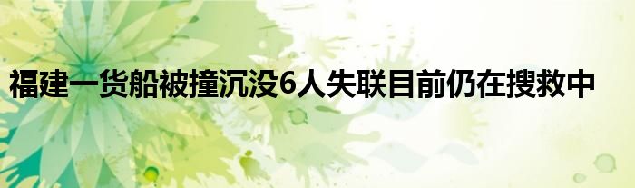 福建一货船被撞沉没6人失联目前仍在搜救中