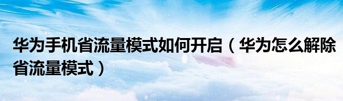  华为手机省流量模式如何开启（华为怎么解除省流量模式）