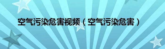 空气污染危害视频（空气污染危害）