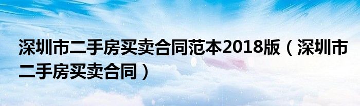 深圳市二手房买卖合同范本2018版（深圳市二手房买卖合同）