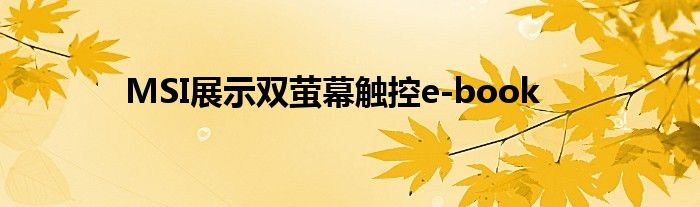 MSI展示双萤幕触控e