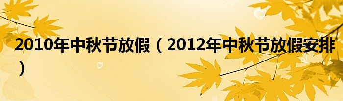2010年中秋节放假（2012年中秋节放假安排）