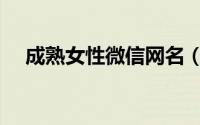 成熟女性微信网名（女性带财的微信名）