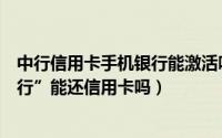 中行信用卡手机银行能激活吗（中行的手机银行“中银掌上行”能还信用卡吗）