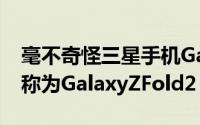 毫不奇怪三星手机GalaxyFold的继任者将被称为GalaxyZFold2