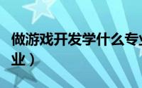 做游戏开发学什么专业（做游戏开发有什么专业）