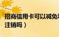 招商信用卡可以减免利息吗（招商信用卡可以注销吗）