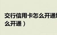 交行信用卡怎么开通境外支付（交行信用卡怎么开通）